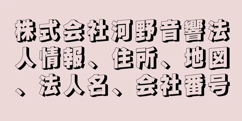 株式会社河野音響法人情報、住所、地図、法人名、会社番号