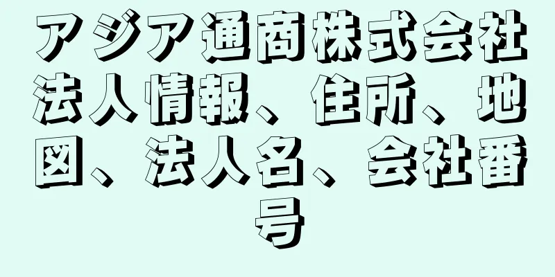 アジア通商株式会社法人情報、住所、地図、法人名、会社番号