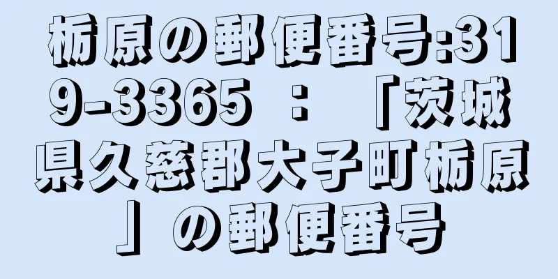 栃原の郵便番号:319-3365 ： 「茨城県久慈郡大子町栃原」の郵便番号