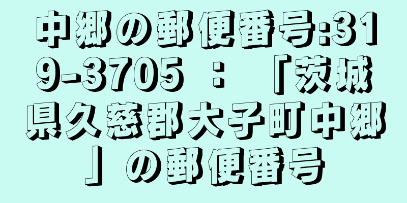 中郷の郵便番号:319-3705 ： 「茨城県久慈郡大子町中郷」の郵便番号