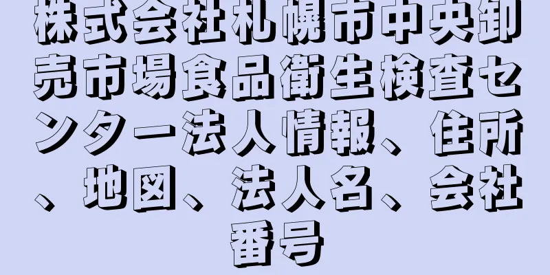 株式会社札幌市中央卸売市場食品衛生検査センター法人情報、住所、地図、法人名、会社番号