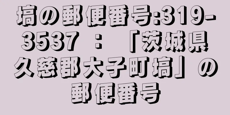 塙の郵便番号:319-3537 ： 「茨城県久慈郡大子町塙」の郵便番号