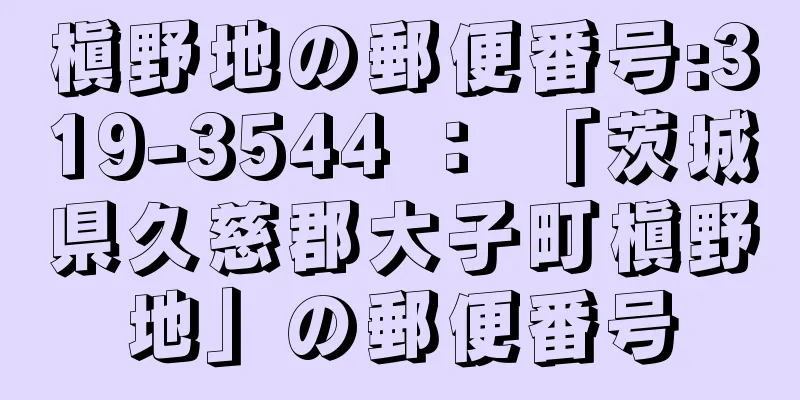 槇野地の郵便番号:319-3544 ： 「茨城県久慈郡大子町槇野地」の郵便番号