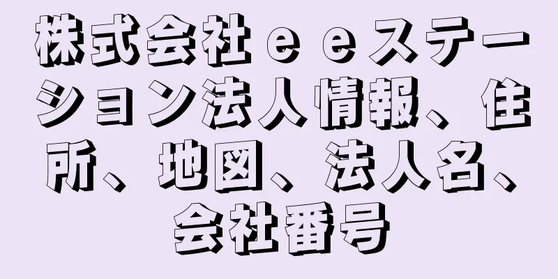株式会社ｅｅステーション法人情報、住所、地図、法人名、会社番号