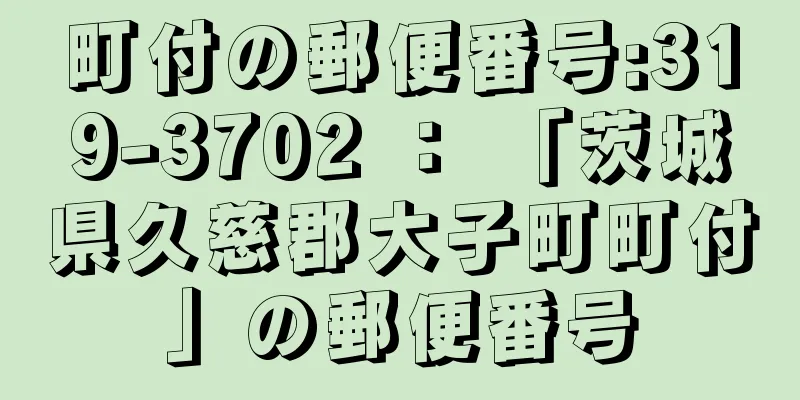 町付の郵便番号:319-3702 ： 「茨城県久慈郡大子町町付」の郵便番号