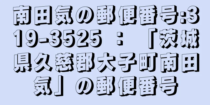 南田気の郵便番号:319-3525 ： 「茨城県久慈郡大子町南田気」の郵便番号