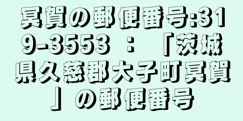 冥賀の郵便番号:319-3553 ： 「茨城県久慈郡大子町冥賀」の郵便番号