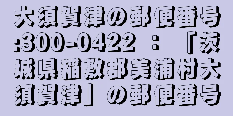 大須賀津の郵便番号:300-0422 ： 「茨城県稲敷郡美浦村大須賀津」の郵便番号