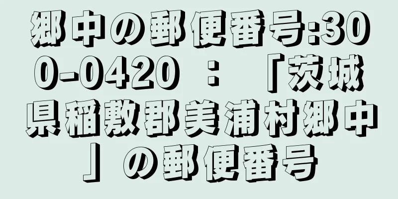 郷中の郵便番号:300-0420 ： 「茨城県稲敷郡美浦村郷中」の郵便番号