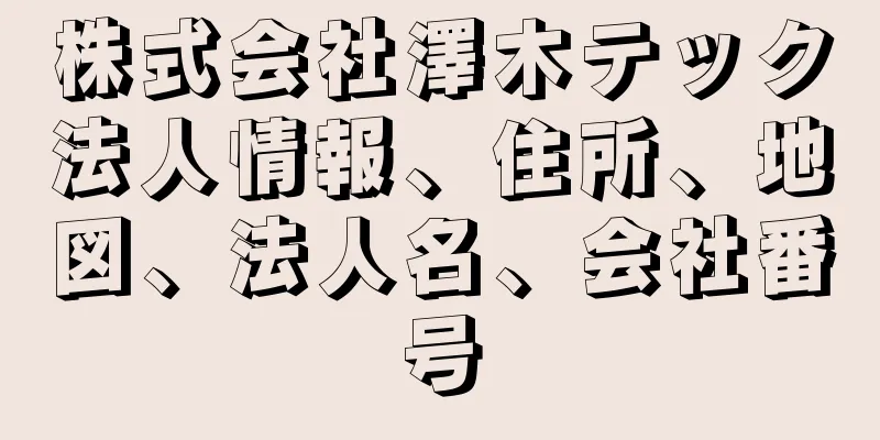 株式会社澤木テック法人情報、住所、地図、法人名、会社番号