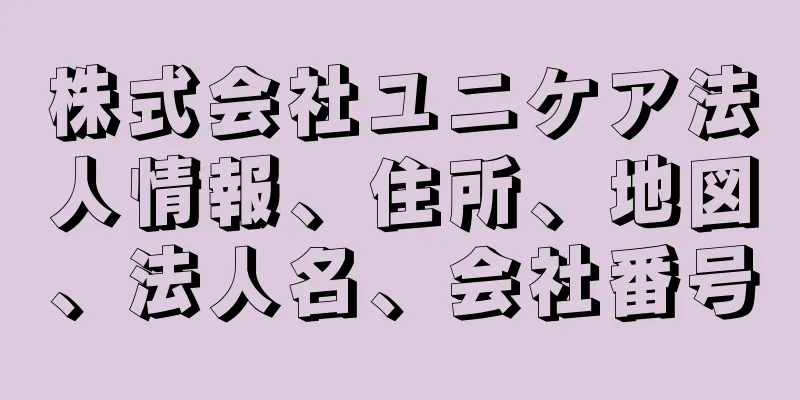 株式会社ユニケア法人情報、住所、地図、法人名、会社番号