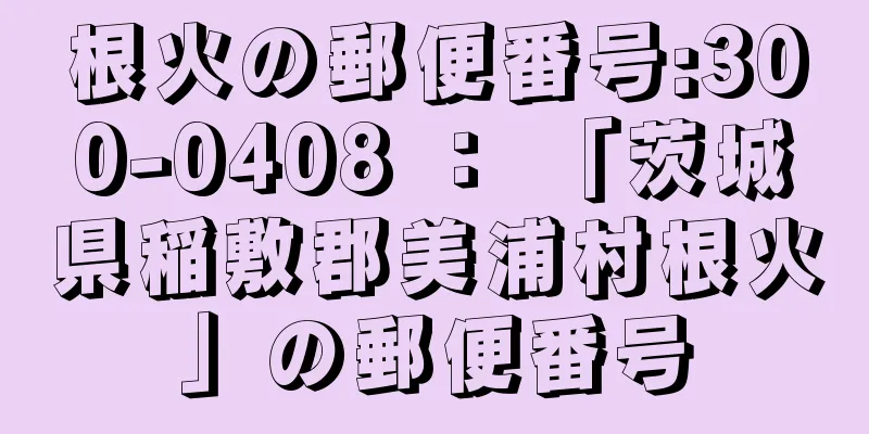 根火の郵便番号:300-0408 ： 「茨城県稲敷郡美浦村根火」の郵便番号