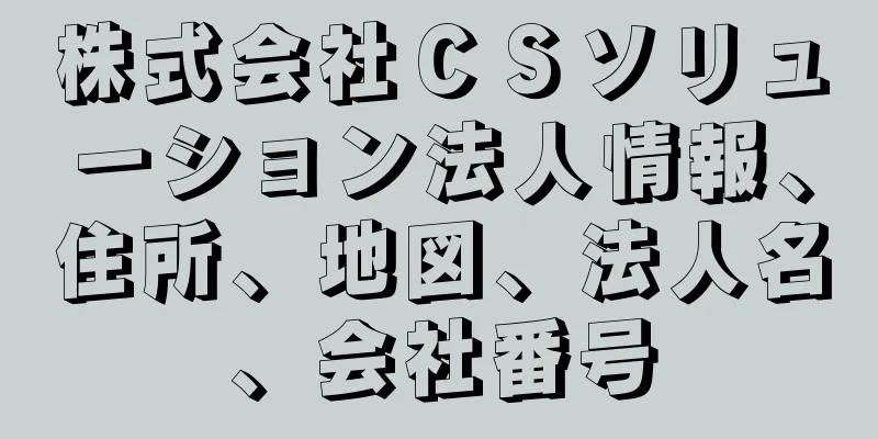 株式会社ＣＳソリューション法人情報、住所、地図、法人名、会社番号