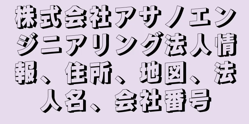 株式会社アサノエンジニアリング法人情報、住所、地図、法人名、会社番号