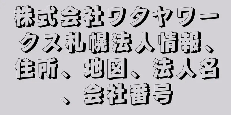 株式会社ワタヤワークス札幌法人情報、住所、地図、法人名、会社番号