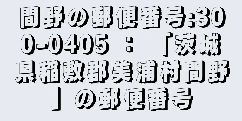 間野の郵便番号:300-0405 ： 「茨城県稲敷郡美浦村間野」の郵便番号