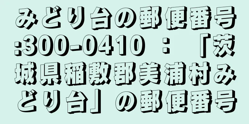 みどり台の郵便番号:300-0410 ： 「茨城県稲敷郡美浦村みどり台」の郵便番号