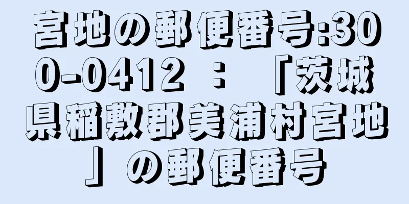 宮地の郵便番号:300-0412 ： 「茨城県稲敷郡美浦村宮地」の郵便番号