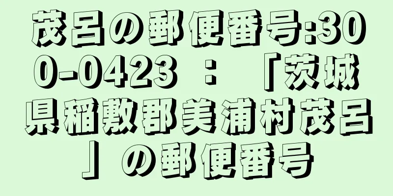 茂呂の郵便番号:300-0423 ： 「茨城県稲敷郡美浦村茂呂」の郵便番号