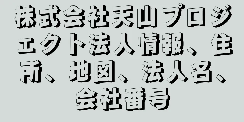 株式会社天山プロジェクト法人情報、住所、地図、法人名、会社番号
