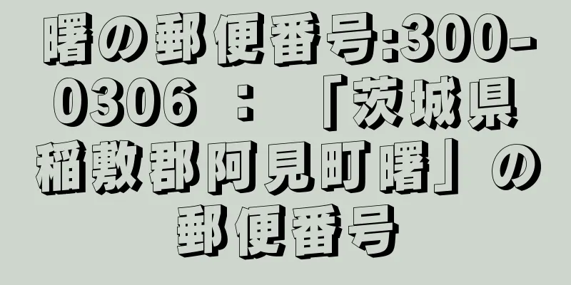 曙の郵便番号:300-0306 ： 「茨城県稲敷郡阿見町曙」の郵便番号