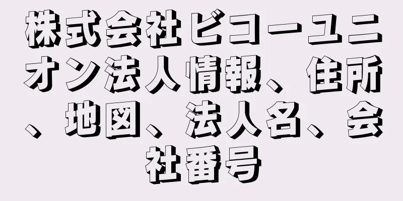 株式会社ビコーユニオン法人情報、住所、地図、法人名、会社番号