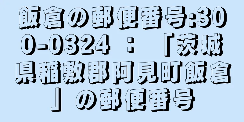 飯倉の郵便番号:300-0324 ： 「茨城県稲敷郡阿見町飯倉」の郵便番号