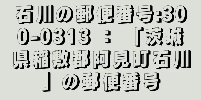 石川の郵便番号:300-0313 ： 「茨城県稲敷郡阿見町石川」の郵便番号