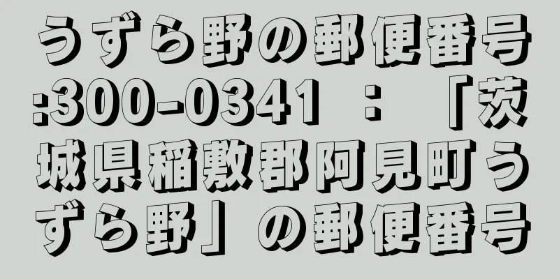 うずら野の郵便番号:300-0341 ： 「茨城県稲敷郡阿見町うずら野」の郵便番号
