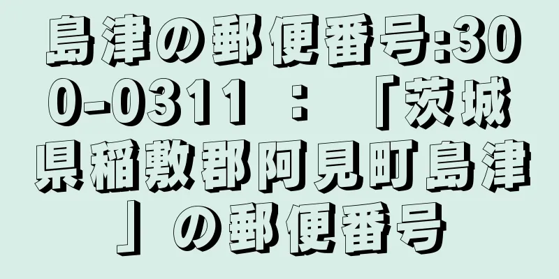 島津の郵便番号:300-0311 ： 「茨城県稲敷郡阿見町島津」の郵便番号