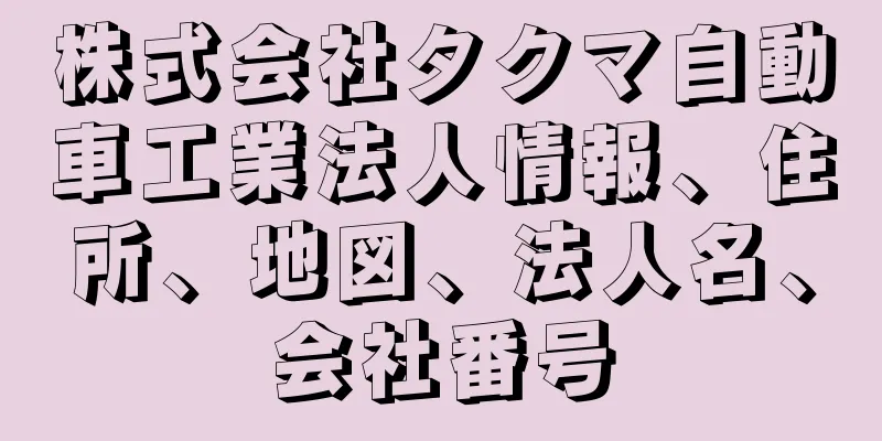 株式会社タクマ自動車工業法人情報、住所、地図、法人名、会社番号