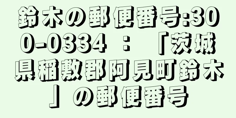 鈴木の郵便番号:300-0334 ： 「茨城県稲敷郡阿見町鈴木」の郵便番号