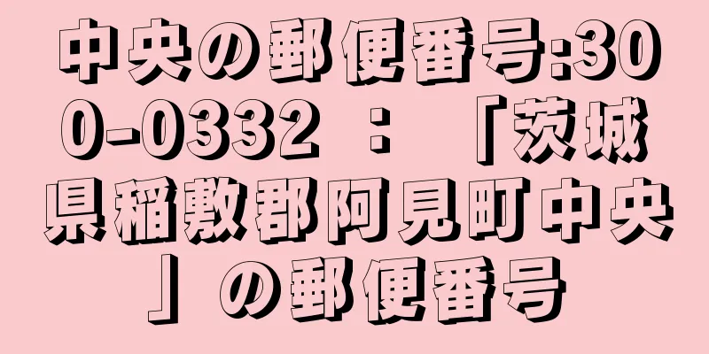 中央の郵便番号:300-0332 ： 「茨城県稲敷郡阿見町中央」の郵便番号