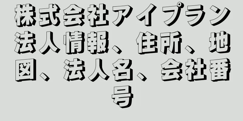 株式会社アイプラン法人情報、住所、地図、法人名、会社番号