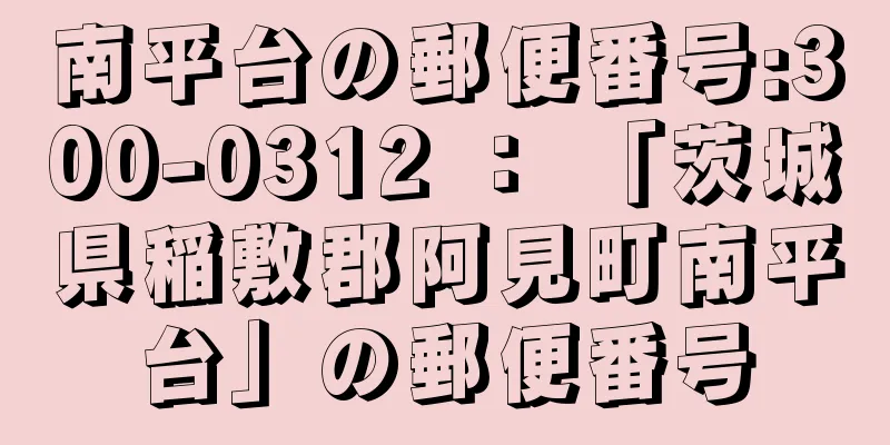 南平台の郵便番号:300-0312 ： 「茨城県稲敷郡阿見町南平台」の郵便番号