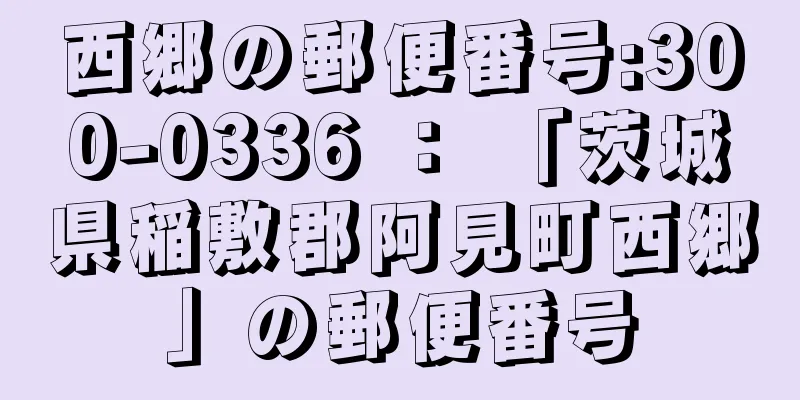 西郷の郵便番号:300-0336 ： 「茨城県稲敷郡阿見町西郷」の郵便番号