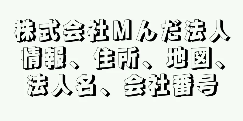 株式会社Ｍんだ法人情報、住所、地図、法人名、会社番号