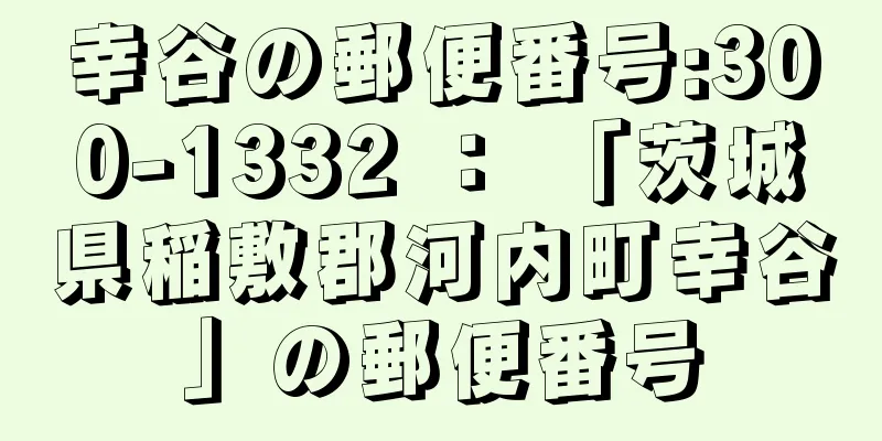 幸谷の郵便番号:300-1332 ： 「茨城県稲敷郡河内町幸谷」の郵便番号