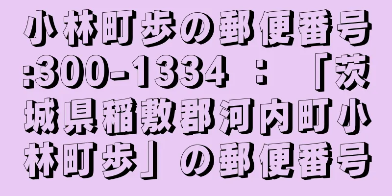 小林町歩の郵便番号:300-1334 ： 「茨城県稲敷郡河内町小林町歩」の郵便番号