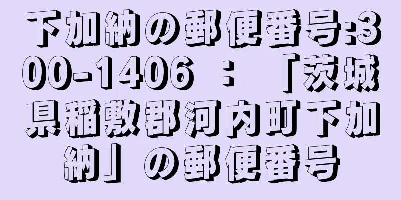 下加納の郵便番号:300-1406 ： 「茨城県稲敷郡河内町下加納」の郵便番号