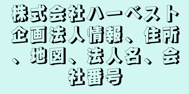 株式会社ハーベスト企画法人情報、住所、地図、法人名、会社番号