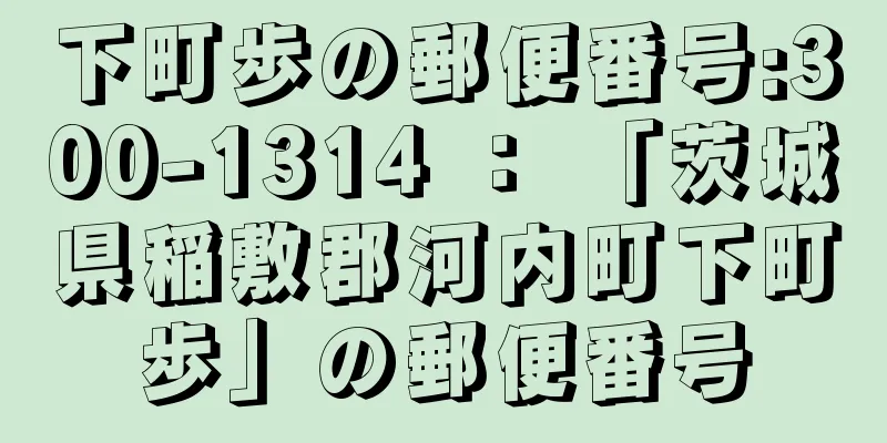 下町歩の郵便番号:300-1314 ： 「茨城県稲敷郡河内町下町歩」の郵便番号