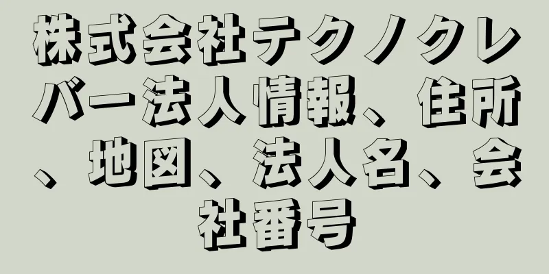 株式会社テクノクレバー法人情報、住所、地図、法人名、会社番号