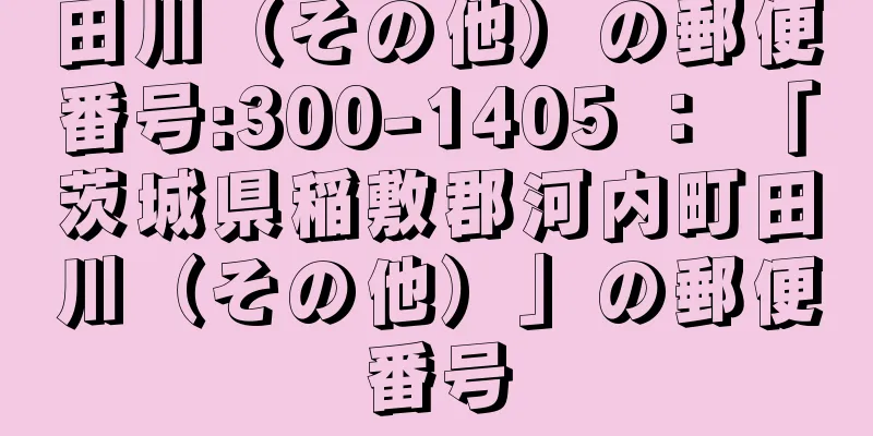 田川（その他）の郵便番号:300-1405 ： 「茨城県稲敷郡河内町田川（その他）」の郵便番号