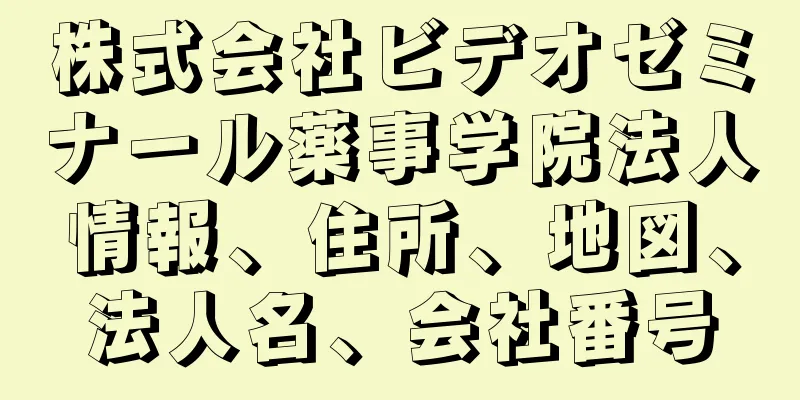 株式会社ビデオゼミナール薬事学院法人情報、住所、地図、法人名、会社番号