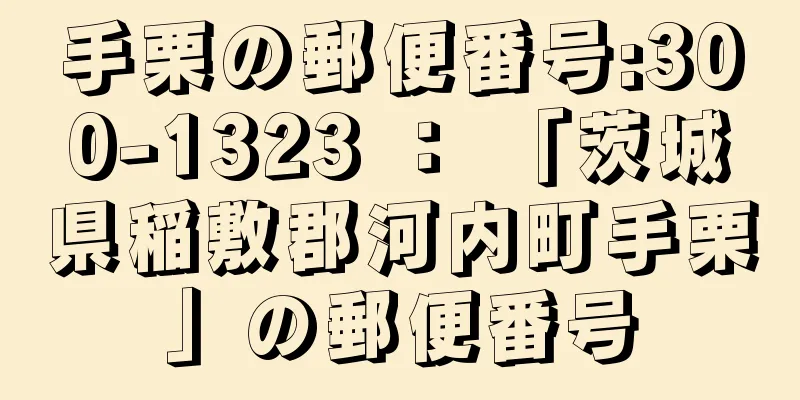 手栗の郵便番号:300-1323 ： 「茨城県稲敷郡河内町手栗」の郵便番号