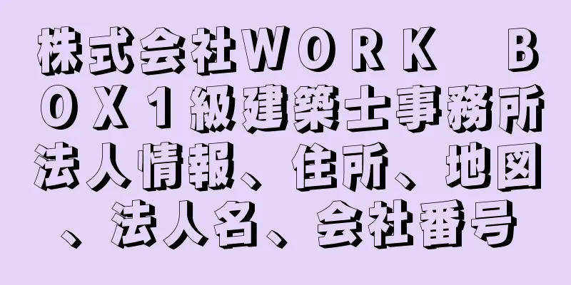 株式会社ＷＯＲＫ　ＢＯＸ１級建築士事務所法人情報、住所、地図、法人名、会社番号