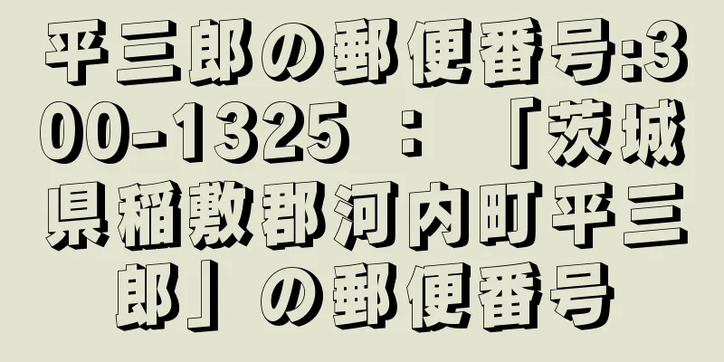 平三郎の郵便番号:300-1325 ： 「茨城県稲敷郡河内町平三郎」の郵便番号