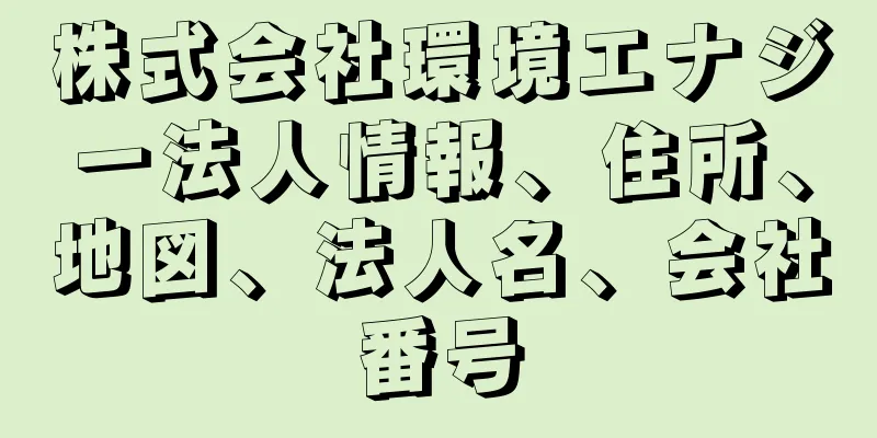 株式会社環境エナジー法人情報、住所、地図、法人名、会社番号