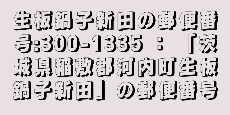 生板鍋子新田の郵便番号:300-1335 ： 「茨城県稲敷郡河内町生板鍋子新田」の郵便番号